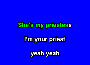 She's my priestess

Pm your priest

yeah yeah