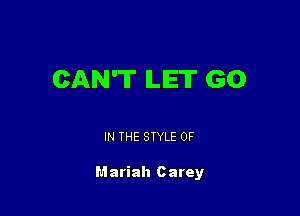 CAN'T ILIET GO

IN THE STYLE 0F

Mariah Carey
