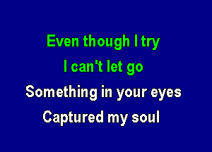 Even though Itry
I can't let 90

Something in your eyes

Captured my soul