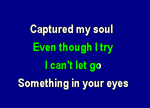 Captured my soul
Even though ltry
I can't let go

Something in your eyes