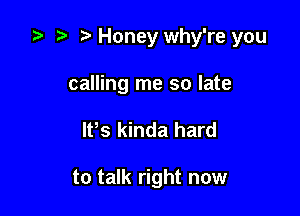 .5 .w. t Honey why're you
calling me so late

lPs kinda hard

to talk right now