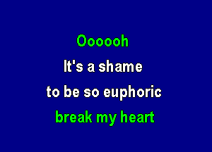 Oooooh
It's a shame

to be so euphoric

break my heart