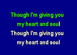 Though I'm giving you
my heart and soul

Though I'm giving you

my heart and soul