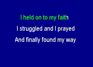 I held on to my faith
I struggled and I prayed

And Wally found my way