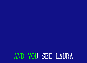 AND YOU SEE LAURA