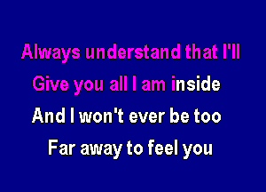 iive you all I am inside

And I won't ever be too