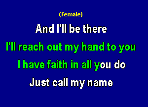 (female)

And I'll be there
I'll reach out my hand to you

I have faith in all you do

Just call my name