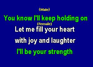 (Male)

You know I'll keep holding on

(female)

Let me fill your heart

with joy and laughter

I'll be your strength
