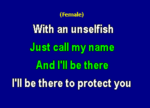 (female)

With an unselfish

Just call my name
And I'll be there

I'll be there to protect you