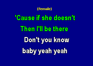 (female)

'Cause if she doesn't
Then I'll be there
Don't you know

baby yeah yeah