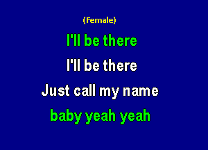 (Female)

I'll be there
I'll be there

Just call my name

baby yeah yeah