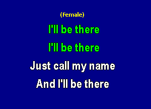 (female)

I'll be there
I'll be there

Just call my name
And I'll be there