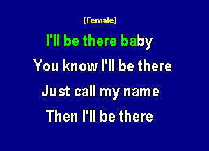 (female)

I'll be there baby
You know I'll be there

Just call my name
Then I'll be there