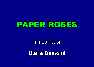 PAPER ROSES

IN THE STYLE 0F

Marie Osmond