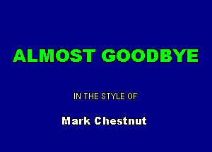 ALMOST GOODBYE

IN THE STYLE 0F

Mark Chestnut