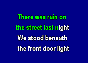 There was rain on
the street last night
We stood beneath

the front door light