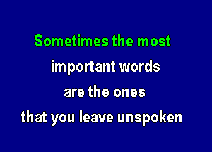 Sometimes the most
important words
are the ones

that you leave unspoken