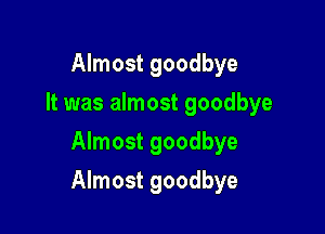 Almost goodbye
It was almost goodbye
Almost goodbye

Almost goodbye