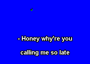 - Honey why're you

calling me so late