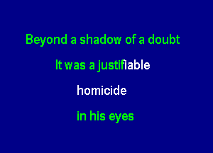 Beyond a shadow ofa doubt
It was ajustiflable

homicide

in his eyes