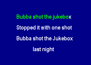 Bubba shotthejukebox

Stopped it with one shot
Bubba shot the Jukebox
last night