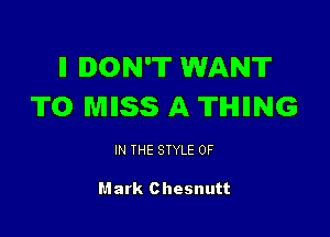 ll DON'T WANT
TO MESS A TIHIIING

IN THE STYLE 0F

Mark Chesnutt