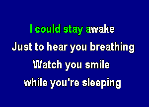 I could stay awake
Just to hear you breathing
Watch you smile

while you're sleeping