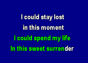 I could stay lost
in this moment

I could spend my life

In this sweet surrender