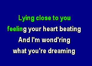 Lying close to you
feeling your heart beating
And I'm wond'ring

what you're dreaming