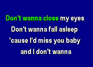 Don't wanna close my eyes
Don't wanna fall asleep

'cause I'd miss you baby

and I don't wanna