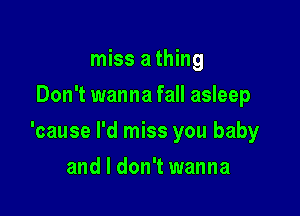 miss a thing
Don't wanna fall asleep

'cause I'd miss you baby

and I don't wanna