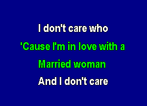 I don't care who
'Cause I'm in love with 3

Married woman
And I don't care