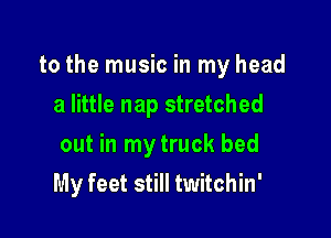 to the music in my head

a little nap stretched
out in my truck bed
My feet still twitchin'