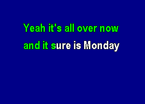 Yeah it's all over now

and it sure is Monday