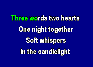 Three words two hearts
One night together
Soft whispers

In the candlelight