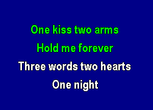 One kiss two arms
Hold me forever
Three words two hearts

One night