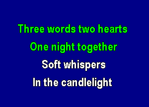 Three words two hearts
One night together
Soft whispers

In the candlelight