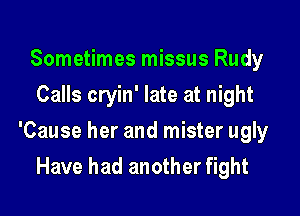 Sometimes missus Rudy
Calls cryin' late at night

'Cause her and mister ugly

Have had another fight
