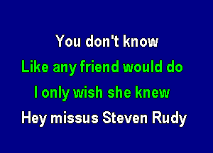You don't know
Like any friend would do
I only wish she knew

Hey missus Steven Rudy
