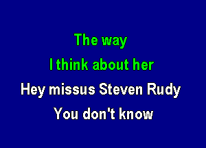 The way
lthink about her

Hey missus Steven Rudy

You don't know