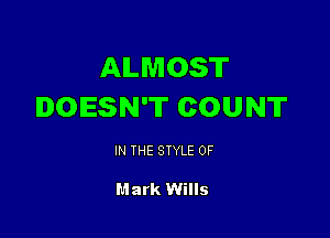ALMOST
DOESN'T COUNT

IN THE STYLE 0F

Mark Wills