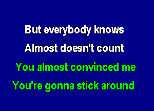 But everybody knows

Almost doesn't count

You almost convinced me
You're gonna stick around