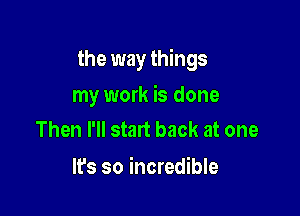 the way things

my work is done
Then I'll start back at one

lfs so incredible