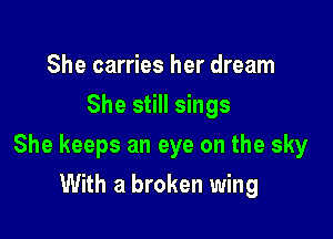 She carries her dream
She still sings

She keeps an eye on the sky

With a broken wing