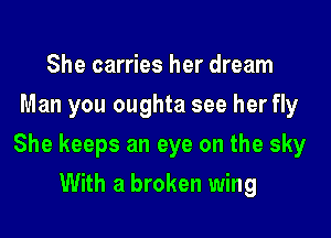 She carries her dream
Man you oughta see her fly

She keeps an eye on the sky

With a broken wing