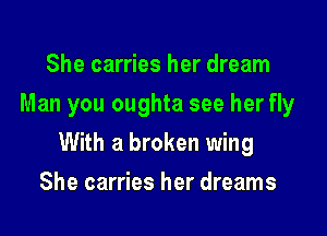 She carries her dream
Man you oughta see her fly

With a broken wing

She carries her dreams