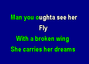 Man you oughta see her
Fly

With a broken wing

She carries her dreams