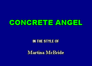 CONCRETE ANGEL

III THE SIYLE 0F

IVIartina IVIcBride