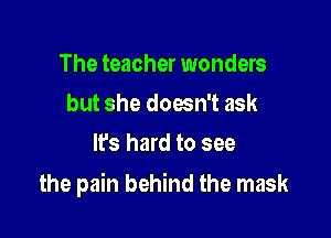 The teacher wonders
but she doesn't ask
lfs hard to see

the pain behind the mask