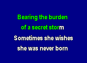 Bearing the burden

of a secret storm

Sometimes she wishw
she was never born